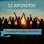 12 ΑΥΓΟΥΣΤΟΥ - ΠΑΓΚΟΣΜΙΑ ΗΜΕΡΑ  ΝΕΟΛΑΙΑΣ